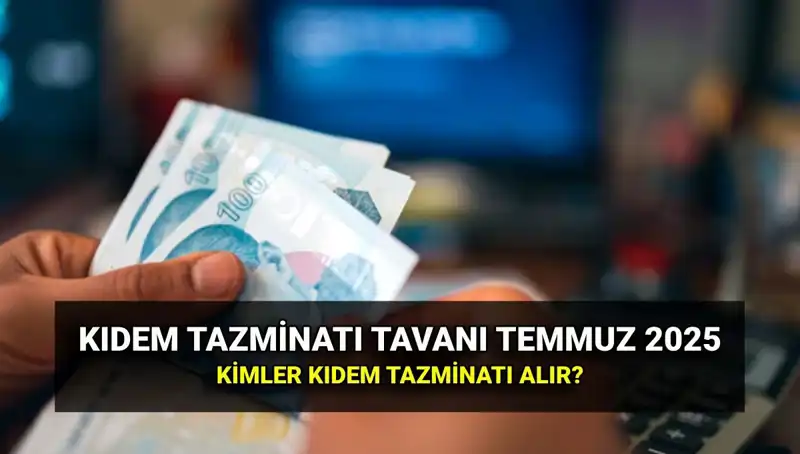 Temmuz 2025'te Kıdem Tazminatı Tavan Ücretinde Değişiklik: Merak Edilenler
